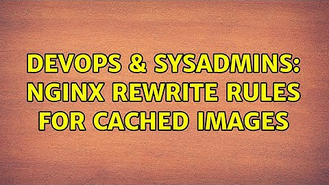 DevOps & SysAdmins: nginx rewrite rules for cached images