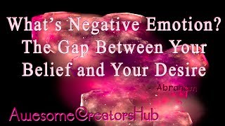 Abraham Hicks:  What's Negative Emotion  The Gap Between Your Belief and Your Desire