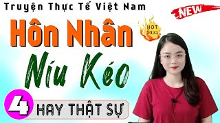[Tập 4] HÔN NHÂN NÍU KÉO - Truyện đời thực việt nam đặc sắc 2024 - MC Thu Huệ kể Cả xóm nghe