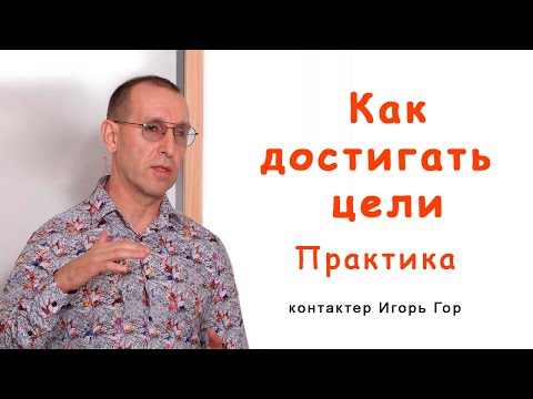 Видео: Как достигать цели. Практика. Контактер Игорь Гор