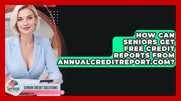 How Can Seniors Get Free Credit Reports From AnnualCreditReport.com? - Senior Credit Solutions