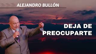 Deja De Preocuparte  pastor Alejandro Bullón