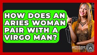 How Does An Aries Woman Pair With A Virgo Man? - Astrology Awakening