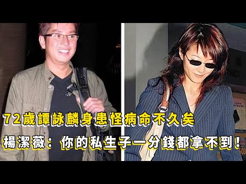 完蛋了！72歲譚詠麟身患怪病命不久矣！小三攜私生子緊急回國爭奪遺產，妻子楊潔薇：你休想拿到一分錢！【娛樂果仁】