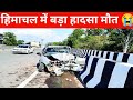 हिमाचल में बड़ा सड़क हादसा मां की मौत बेटा घायल,himachal pradesh breaking news 