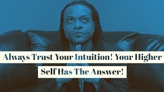 Always Trust Your Intuition!  Your Higher Self Has The Answer!