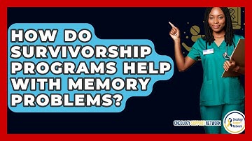 How Do Survivorship Programs Help With Memory Problems? - Oncology Support Network