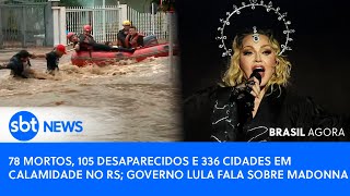 Video brasil-agora-78-mortos-e-336-cidades-em-calamidade-no-rs-governo-lula-fala-sobre-madonna