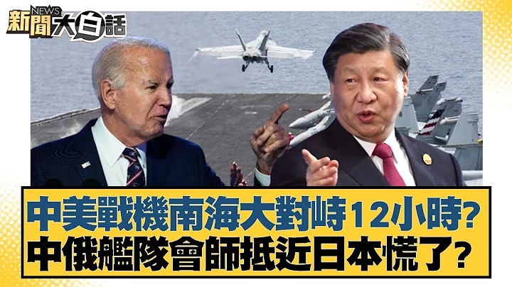 中美戰機南海大對峙12小時？中俄艦隊會師抵近日本慌了？ 新聞大白話 20240706 - 天天要聞
