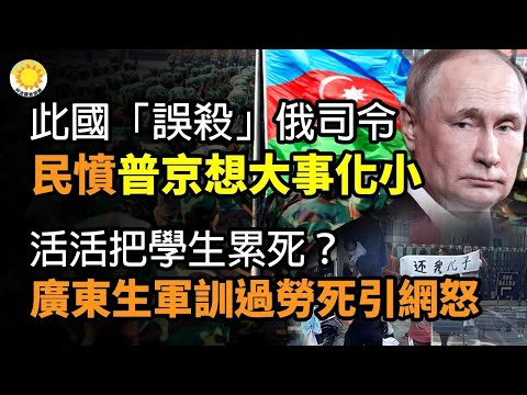 🔥阿塞拜疆承认“误杀”俄副司令! 俄群情激愤 普丁想“大事化小”；活活把学生累丧命？ 广东学生军训期间过劳S引网怒；振奋！ 乌军突破俄罗斯东南防线；欧盟：70%击毙乌军高科技由中到俄【阿波罗网WV】