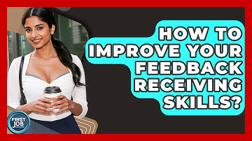 How To Improve Your Feedback Receiving Skills? - First Job Success Guide