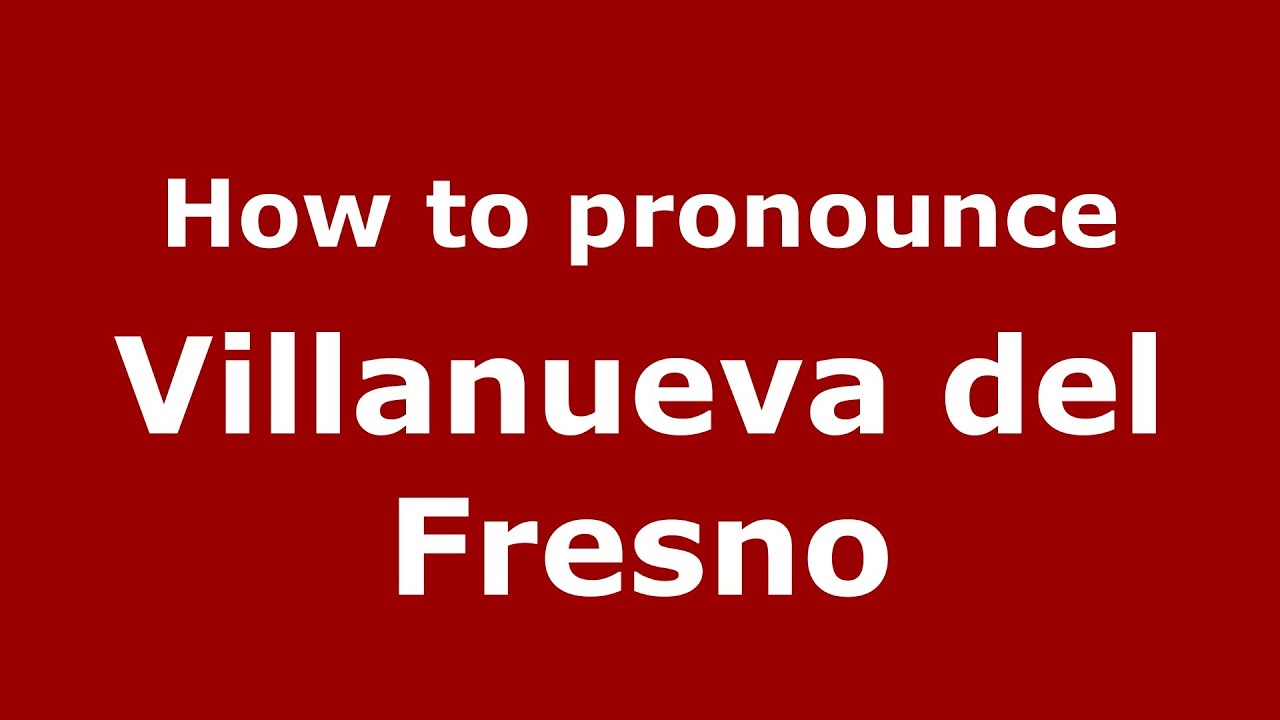 How to pronounce Villanueva del Fresno (Spanish/Spain) - PronounceNames.com