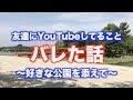 友達にYouTubeしてることがバレました。〜好きな公園を添えて〜