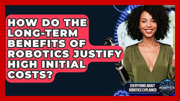 How Do The Long-term Benefits Of Robotics Justify High Initial Costs?