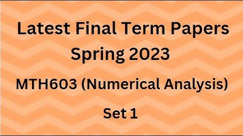 MTH603 (Numerical Analysis) Final Term Paper Spring 2023 - Set 1 and Guidelines for Exams