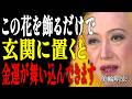 【美輪明宏】誰も知らない...春に玄関へ飾るだけで一生お金に困らない5つの花|偉人|名言|言葉の力|人生哲学|