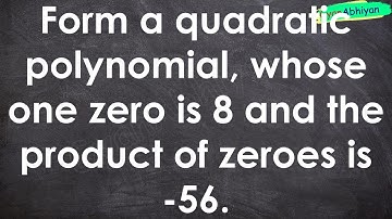 Form a quadratic polynomial, whose one zero is 8 and the product of zeroes is -56.
