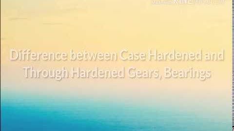 Difference between Case Hardened & Through Hardened Components