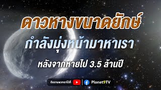 ดาวหางยักษ์กำลังมุ่งหน้ามาหาเรา หลังจากหายไป 3.5 ล้านปี | Planet9TV