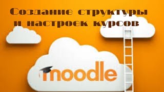 Создание структуры курсов на платформе Moodle | Создание и настройки курсов