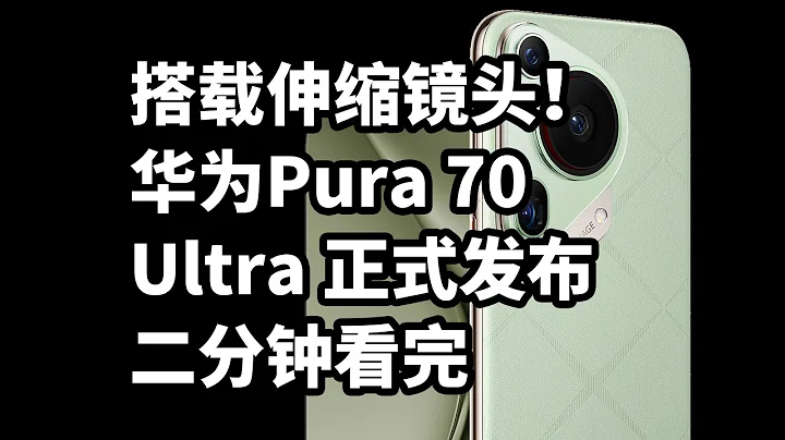 华为Pura 70 Ultra发布 搭载伸缩镜头！二分钟看完 - 天天要闻