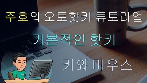 [주호의 오토핫키 튜토리얼 #2 핫키] 파트 1 - 키보드 키, 마우스클릭 등 으로 기본적인 핫키 만들기