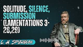 C. H. Spurgeon _ Solitude, Silence, Submission (Lamentations 3-28,29)