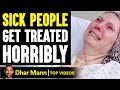 SICK PEOPLE Treated HORRIBLY, What Happens Is Shocking | Dhar Mann