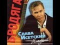 СЛАВА ИСЕТСКИЙ (МЛАДШИЙ)- БРОДЯГА