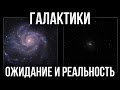 Галактики в телескоп. Ожидание и Реальность.