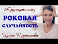 РОКОВАЯ СЛУЧАЙНОСТЬ. Новый аудиорассказ. Ирина Кудряшова