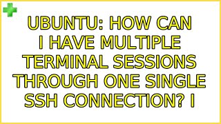 Ubuntu: How can I have multiple terminal sessions through one single SSH connection