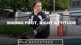 WRONG FOOT,  RIGHT ATTITUDE | RNH BACKSTAGE 013