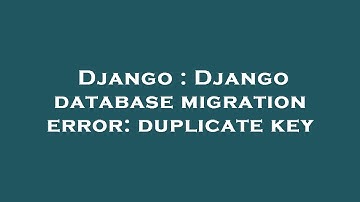 Django : Django database migration error: duplicate key