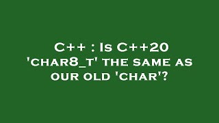 C++ : Is C++20 'char8_t' the same as our old 'char'
