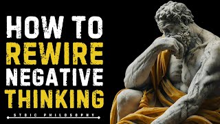 HOW TO REWIRE NEGATIVE  THINKING | STOICISM........