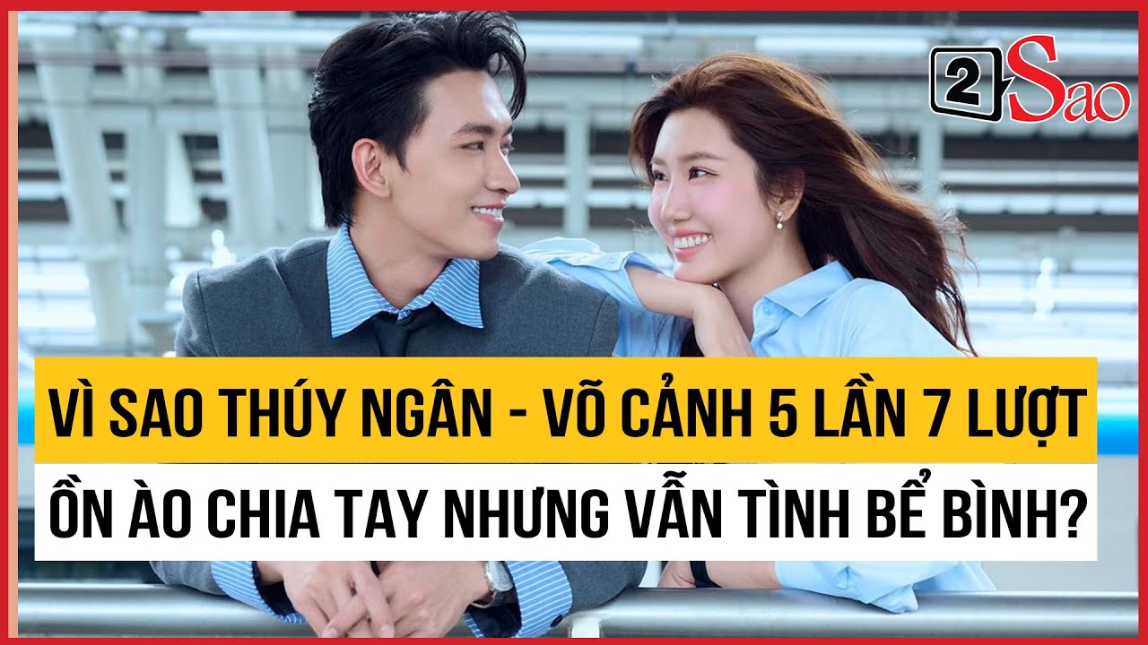 Vì sao Thúy Ngân - Võ Cảnh 5 lần 7 lượt ồn ào chia tay nhưng vẫn tình bể bình | TIN GIẢI TRÍ