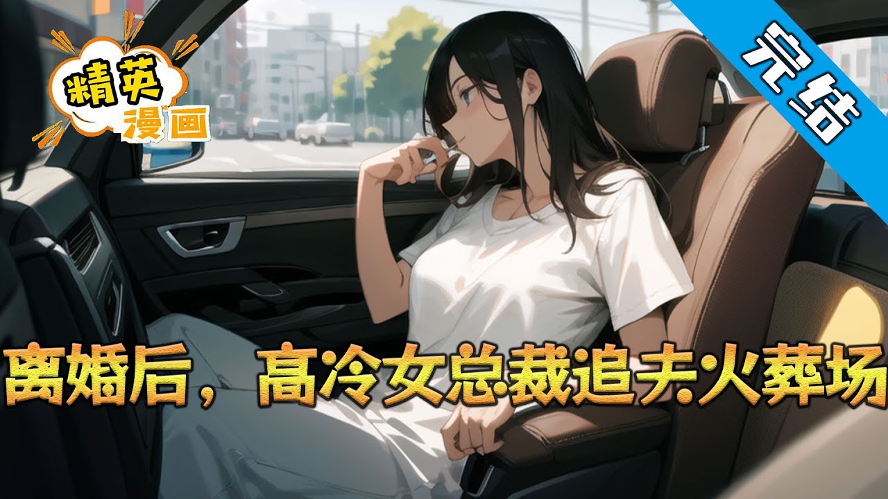 【完结】《离婚后，高冷女总裁追夫火葬场》一段五年的婚姻结束，他选择了重新开始，母亲癌症，时日无多，他放弃一切回老家相亲。#小说 #都市 #精英漫画