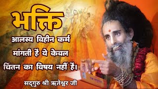 भक्ति आलस्य विहीन कर्म मांगती है ये केवल चिंतन का विषय नहीं है।@SadguruShriRiteshwar