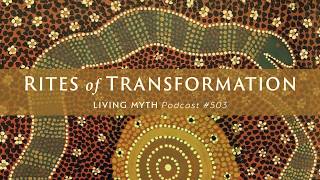 Living Myth Podcast 503 - Rites of Transformation