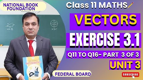 Exercise 3.1 (Q11-16 All Parts) | Class 11 Chapter 3 Vectors | National Book Foundation LEC 3