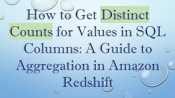 How to Get Distinct Counts for Values in SQL Columns: A Guide to Aggregation in Amazon Redshift