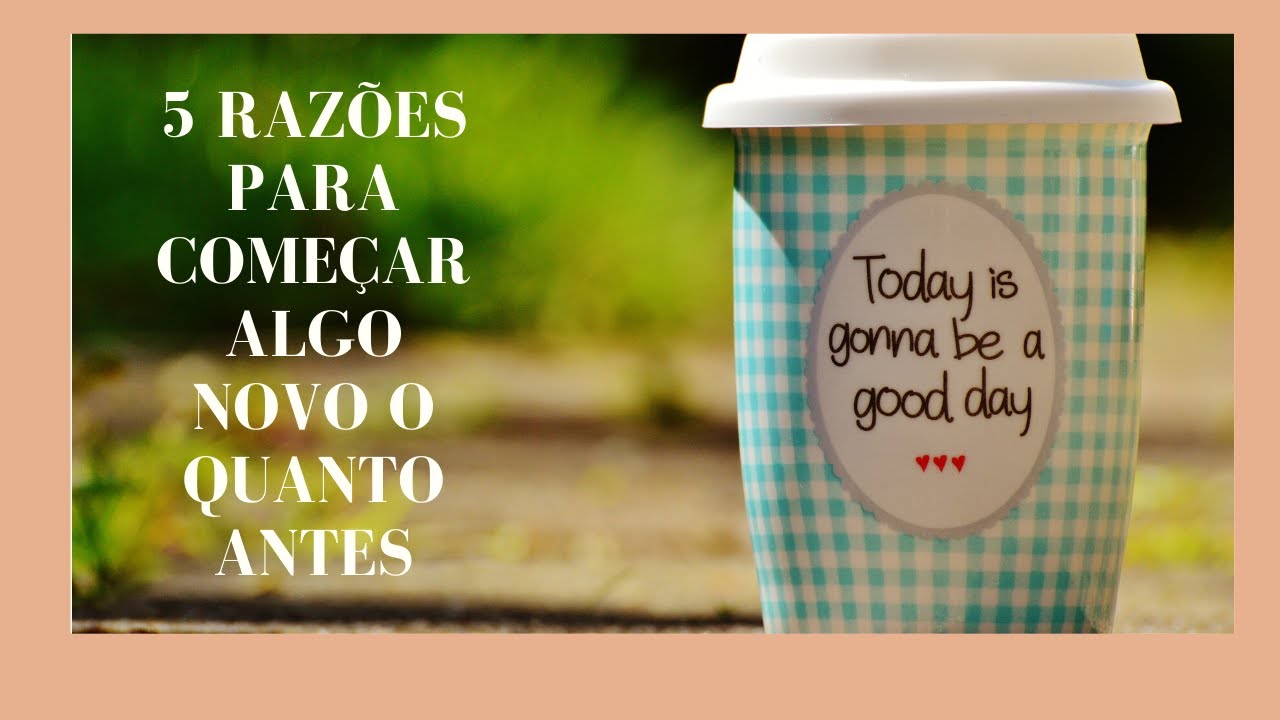 5 RAZÕES PRA COMEÇAR ALGO NOVO O QUANTO ANTES YouTube