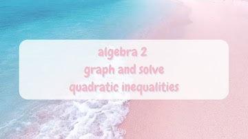 (alg 2) 4.9 graph and solve quadratic inequalities