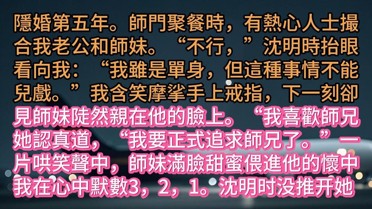 隱婚第五年。師門聚餐時，有熱心人士撮合我老公和師妹。“不行，”沈明時抬眼看向我：“我雖是單身，但這種事情不能兒戲。”我含笑摩挲手上戒指，下一刻卻見師妹陡然親在他的臉上。“我喜歡師兄。”她認真道，“我要