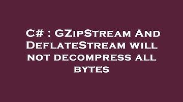 C# : GZipStream And DeflateStream will not decompress all bytes