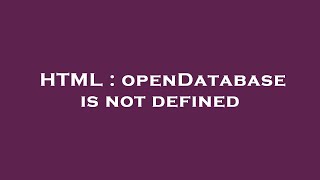 HTML : openDatabase is not defined