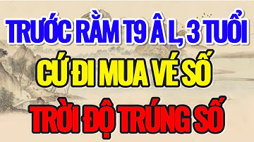 TRƯỚC RẰM THÁNG 9 ÂM LỊCH, 3 CON GIÁP NÀY, CỨ ĐI MUA VÉ SỐ, TRỜI ĐỘ TRÚNG SỐ - Lời Phật dạy