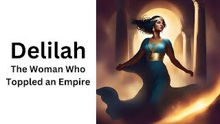 Delilah - The Woman Who Toppled an Empire