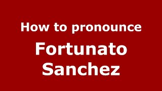 How to pronounce Fortunato Sanchez (Mexico/Mexican Spanish) - PronounceNames.com